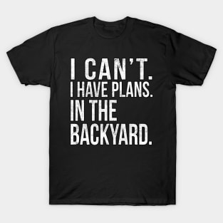 I Cant , I Have Plans , In The Backyard. T-Shirt